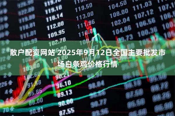 散户配资网站 2025年9月12日全国主要批发市场白条鸡价格行情