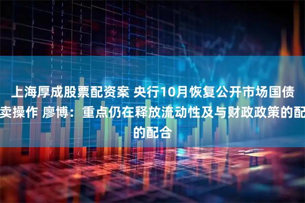上海厚成股票配资案 央行10月恢复公开市场国债买卖操作 廖博：重点仍在释放流动性及与财政政策的配合